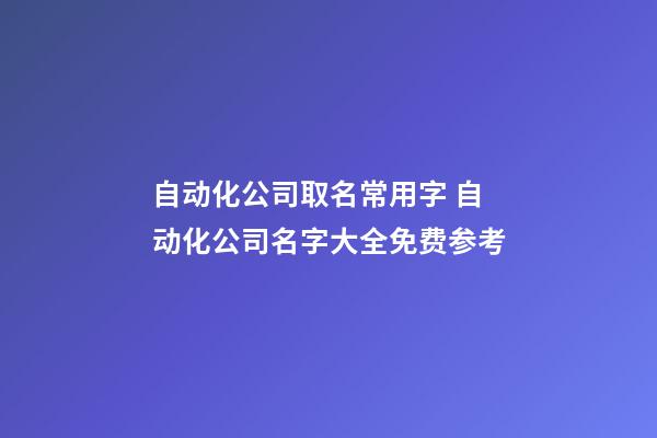 自动化公司取名常用字 自动化公司名字大全免费参考-第1张-公司起名-玄机派